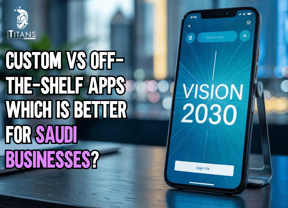 Custom vs Off-the-Shelf Apps | Which Is Better for Saudi Businesses?